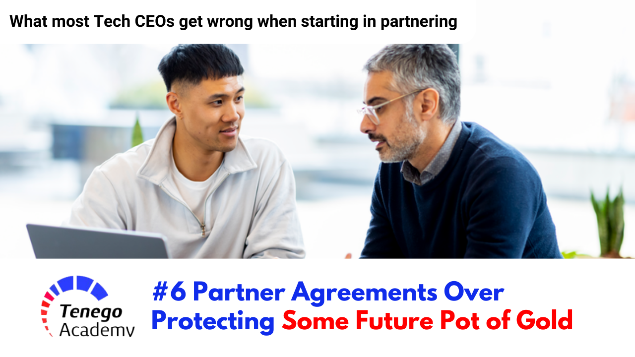 Partner Agreements: Over Protecting Some Future Pot of Gold – What most Tech CEOs get wrong when Starting in Partnering #6